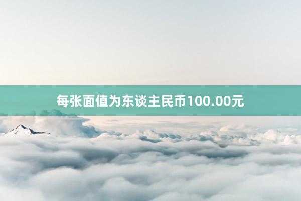 每张面值为东谈主民币100.00元