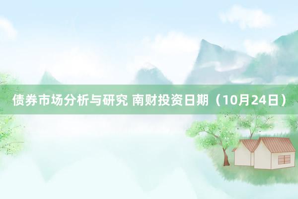 债券市场分析与研究 南财投资日期（10月24日）