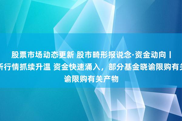 股票市场动态更新 股市畸形报说念·资金动向丨北交所行情抓续升温 资金快速涌入，部分基金晓谕限购有关产物