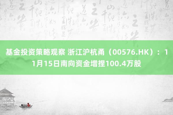 基金投资策略观察 浙江沪杭甬（00576.HK）：11月15日南向资金增捏100.4万股