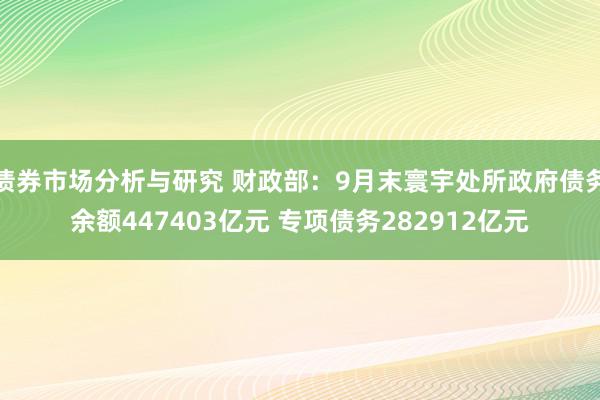 债券市场分析与研究 财政部：9月末寰宇处所政府债务余额447403亿元 专项债务282912亿元