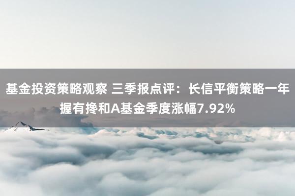 基金投资策略观察 三季报点评：长信平衡策略一年握有搀和A基金季度涨幅7.92%