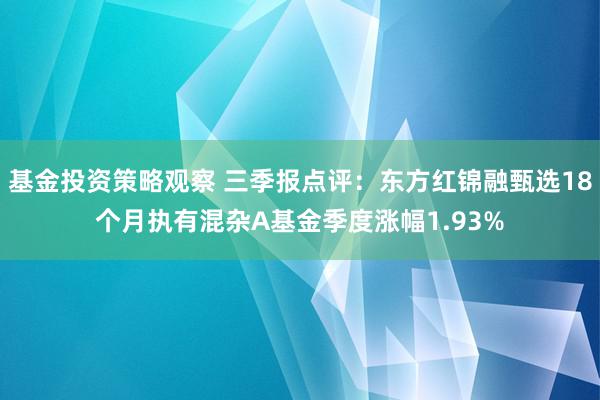 基金投资策略观察 三季报点评：东方红锦融甄选18个月执有混杂A基金季度涨幅1.93%