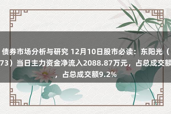 债券市场分析与研究 12月10日股市必读：东阳光（600673）当日主力资金净流入2088.87万元，占总成交额9.2%