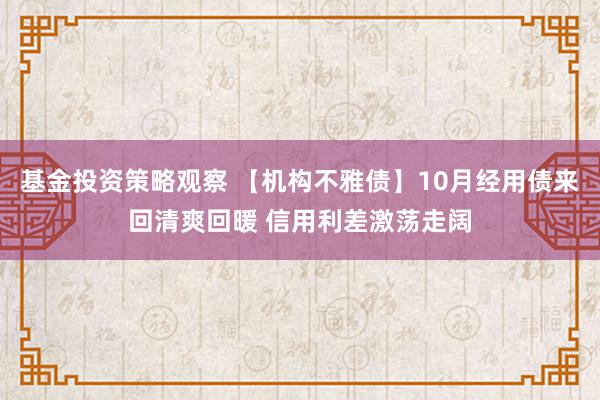 基金投资策略观察 【机构不雅债】10月经用债来回清爽回暖 信用利差激荡走阔