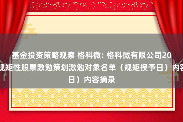 基金投资策略观察 格科微: 格科微有限公司2024年规矩性股票激勉策划激勉对象名单（规矩授予日）内容摘录