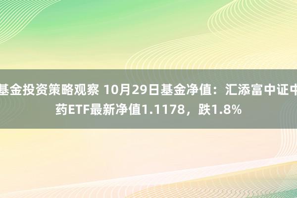 基金投资策略观察 10月29日基金净值：汇添富中证中药ETF最新净值1.1178，跌1.8%