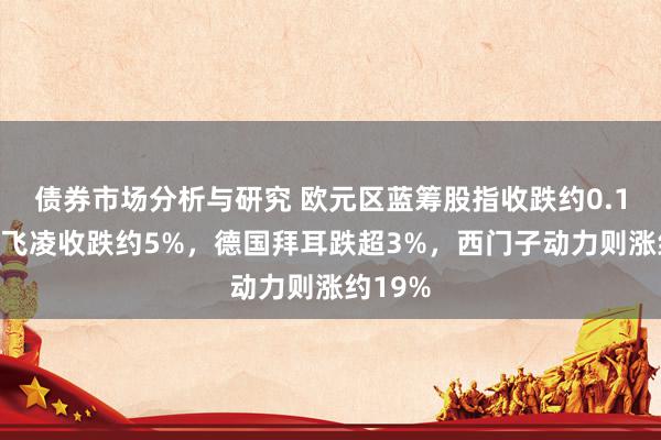 债券市场分析与研究 欧元区蓝筹股指收跌约0.1%，英飞凌收跌约5%，德国拜耳跌超3%，西门子动力则涨约19%