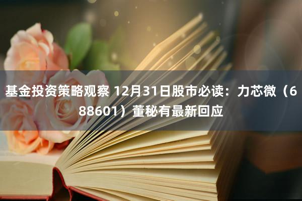 基金投资策略观察 12月31日股市必读：力芯微（688601）董秘有最新回应