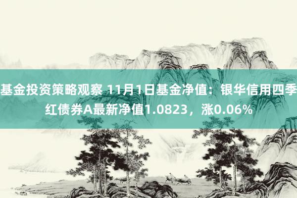 基金投资策略观察 11月1日基金净值：银华信用四季红债券A最新净值1.0823，涨0.06%