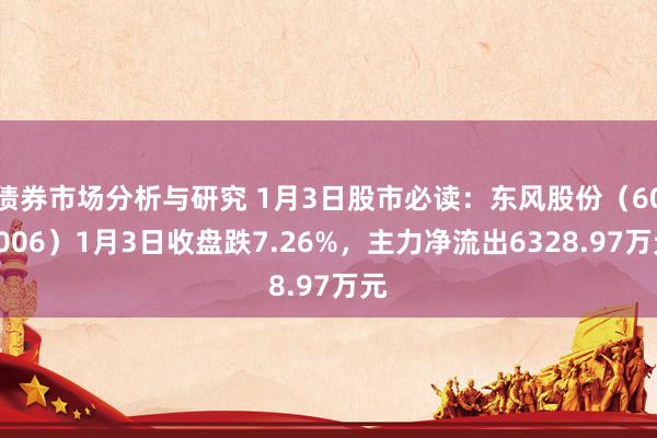 债券市场分析与研究 1月3日股市必读：东风股份（600006）1月3日收盘跌7.26%，主力净流出6328.97万元