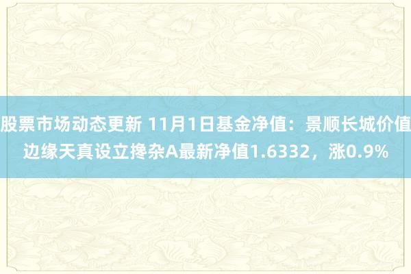 股票市场动态更新 11月1日基金净值：景顺长城价值边缘天真设立搀杂A最新净值1.6332，涨0.9%