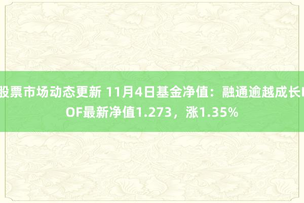 股票市场动态更新 11月4日基金净值：融通逾越成长LOF最新净值1.273，涨1.35%