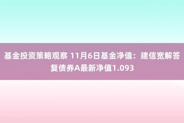 基金投资策略观察 11月6日基金净值：建信宽解答复债券A最新净值1.093