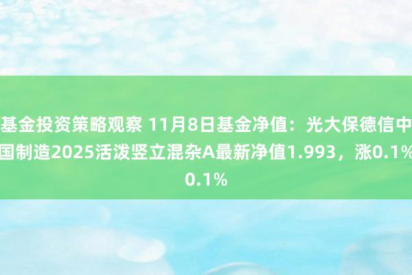 基金投资策略观察 11月8日基金净值：光大保德信中国制造2025活泼竖立混杂A最新净值1.993，涨0.1%