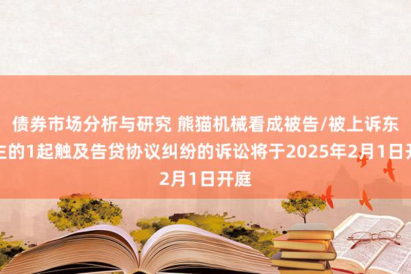 债券市场分析与研究 熊猫机械看成被告/被上诉东谈主的1起触及告贷协议纠纷的诉讼将于2025年2月1日开庭