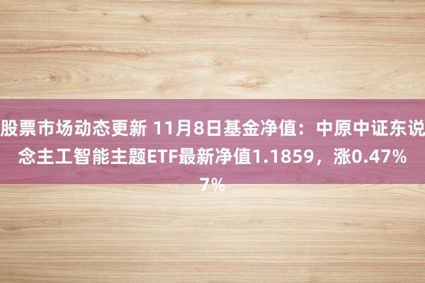 股票市场动态更新 11月8日基金净值：中原中证东说念主工智能主题ETF最新净值1.1859，涨0.47%