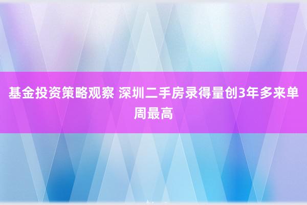 基金投资策略观察 深圳二手房录得量创3年多来单周最高