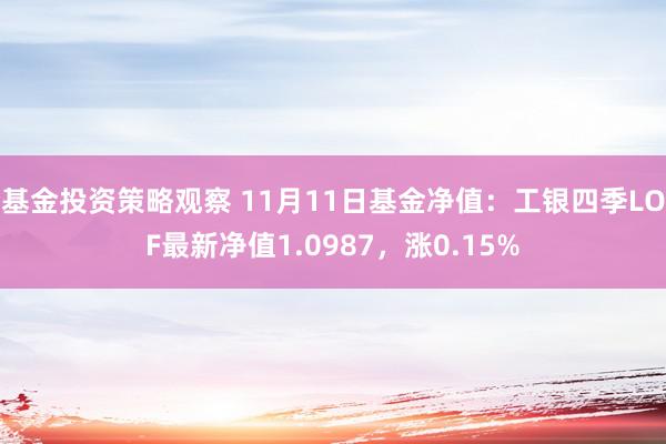 基金投资策略观察 11月11日基金净值：工银四季LOF最新净值1.0987，涨0.15%