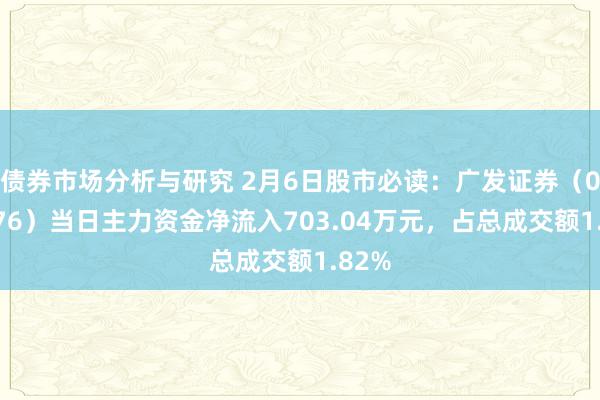 债券市场分析与研究 2月6日股市必读：广发证券（000776）当日主力资金净流入703.04万元，占总成交额1.82%