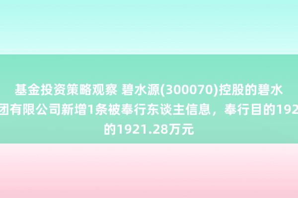 基金投资策略观察 碧水源(300070)控股的碧水源建造集团有限公司新增1条被奉行东谈主信息，奉行目的1921.28万元