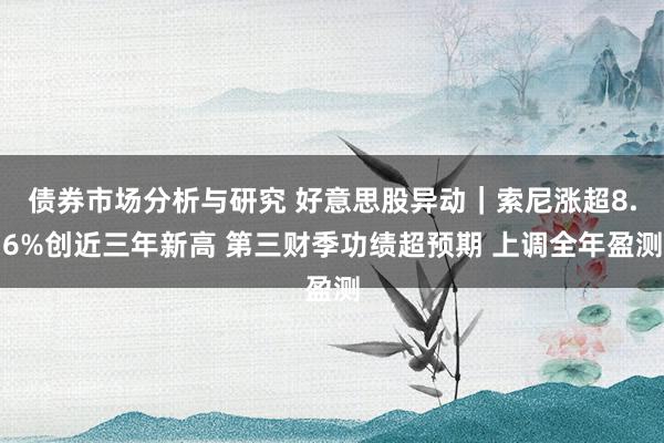 债券市场分析与研究 好意思股异动｜索尼涨超8.6%创近三年新高 第三财季功绩超预期 上调全年盈测