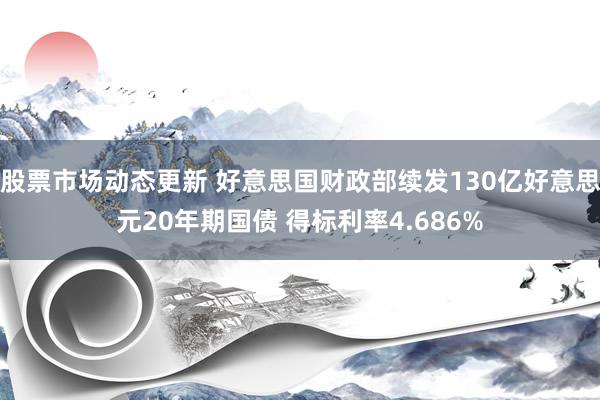 股票市场动态更新 好意思国财政部续发130亿好意思元20年期国债 得标利率4.686%