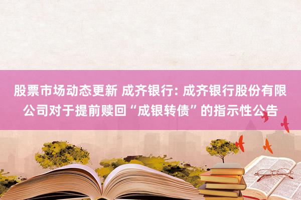 股票市场动态更新 成齐银行: 成齐银行股份有限公司对于提前赎回“成银转债”的指示性公告