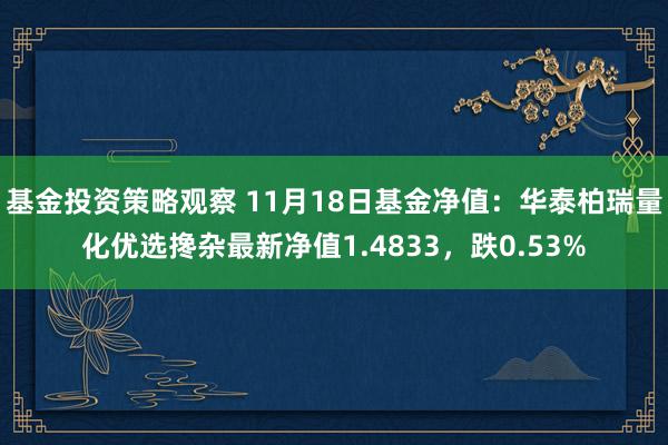 基金投资策略观察 11月18日基金净值：华泰柏瑞量化优选搀杂最新净值1.4833，跌0.53%