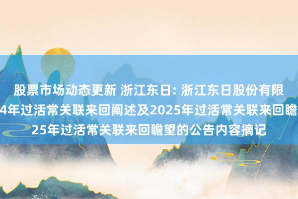 股票市场动态更新 浙江东日: 浙江东日股份有限公司对于公司2024年过活常关联来回阐述及2025年过活常关联来回瞻望的公告内容摘记